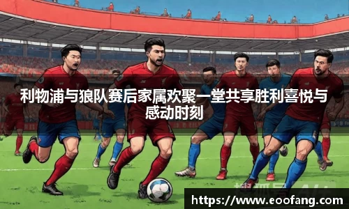 利物浦与狼队赛后家属欢聚一堂共享胜利喜悦与感动时刻